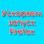 Как ускорить запуск Mozilla Firefox